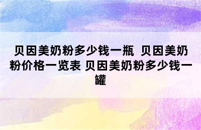 贝因美奶粉多少钱一瓶  贝因美奶粉价格一览表 贝因美奶粉多少钱一罐